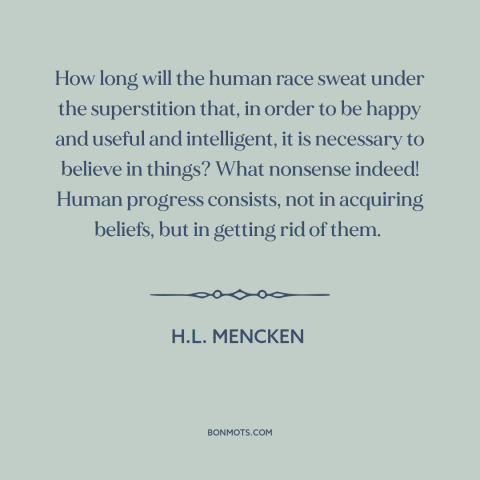 A quote by H.L. Mencken about beliefs: “How long will the human race sweat under the superstition that, in order to…”