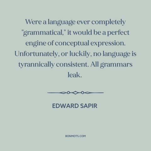 A quote by Edward Sapir about language: “Were a language ever completely "grammatical," it would be a perfect engine…”