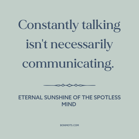 A quote from Eternal Sunshine of the Spotless Mind about talking too much: “Constantly talking isn't necessarily”