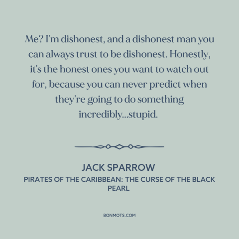 A quote from Pirates of the Caribbean: The Curse of the Black Pearl about dishonesty: “Me? I'm dishonest, and a dishonest…”