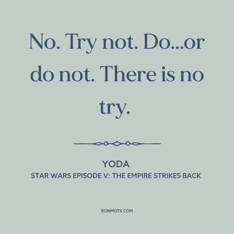 A quote from Star Wars Episode V: The Empire Strikes Back about taking action: “No. Try not. Do...or do not. There is no”