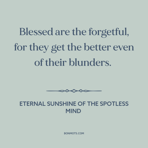 A quote from Eternal Sunshine of the Spotless Mind about forgetfulness: “Blessed are the forgetful, for they get…”