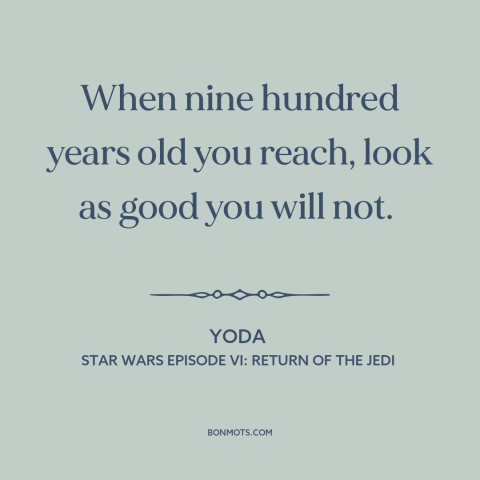 A quote from Star Wars Episode VI: Return of the Jedi about beauty and aging: “When nine hundred years old you reach, look…”