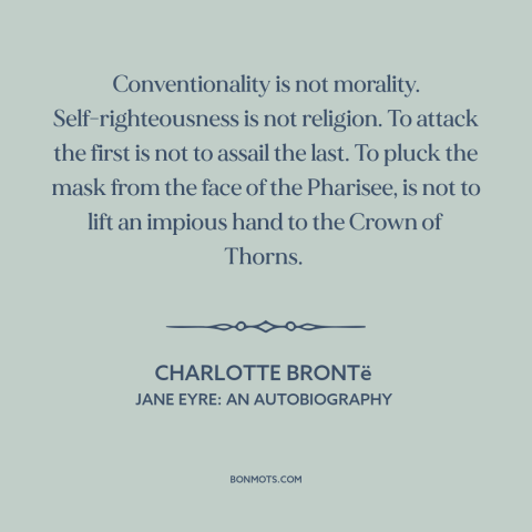 A quote by Charlotte Brontë about custom and convention: “Conventionality is not morality. Self-righteousness is not…”