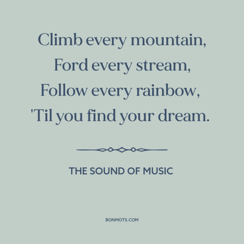 A quote from The Sound of Music about following your dreams: “Climb every mountain, Ford every stream, Follow every…”