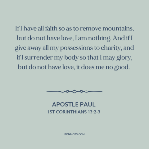 A quote by Apostle Paul about love: “If I have all faith so as to remove mountains, but do not have love, I…”