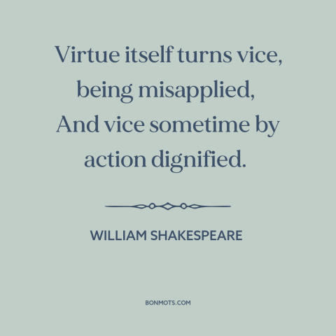 A quote by William Shakespeare about virtue and vice: “Virtue itself turns vice, being misapplied, And vice sometime by…”