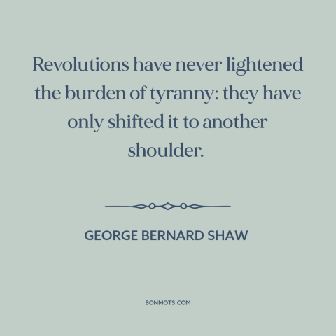 A quote by George Bernard Shaw about revolution: “Revolutions have never lightened the burden of tyranny: they have only…”