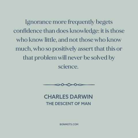 A quote by Charles Darwin about ignorance: “Ignorance more frequently begets confidence than does knowledge: it is those…”