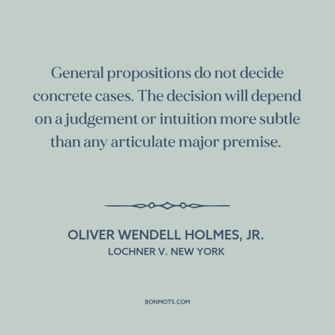 A quote by Oliver Wendell Holmes, Jr.  about legal theory: “General propositions do not decide concrete cases. The decision…”