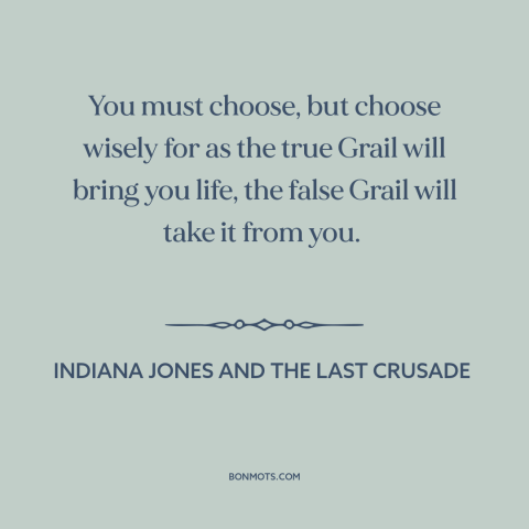 A quote from Indiana Jones and the Last Crusade about decisions and choices: “You must choose, but choose wisely…”