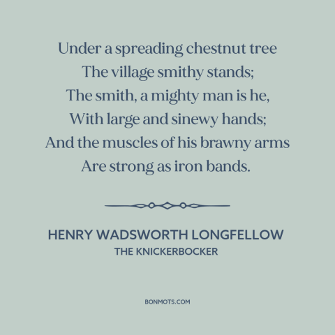 A quote by Henry Wadsworth Longfellow about small town life: “Under a spreading chestnut tree The village smithy stands;…”