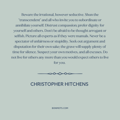 A quote by Christopher Hitchens about how to live: “Beware the irrational, however seductive. Shun the "transcendent" and…”