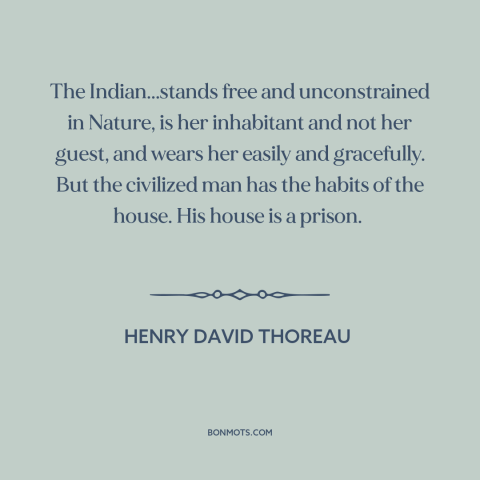 A quote by Henry David Thoreau about native american life: “The Indian...stands free and unconstrained in Nature, is her…”