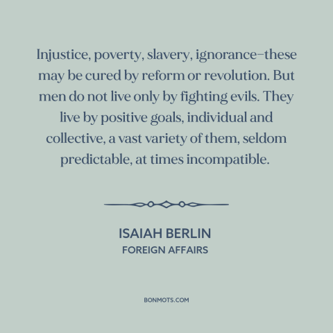 A quote by Isaiah Berlin about motivation: “Injustice, poverty, slavery, ignorance—these may be cured by reform…”