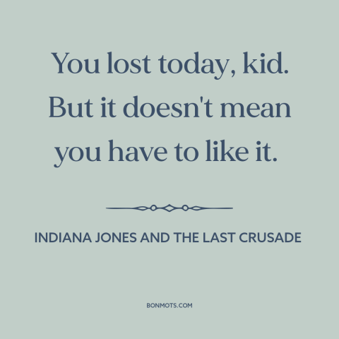 A quote from Indiana Jones and the Last Crusade about bouncing back: “You lost today, kid. But it doesn't mean you have to…”