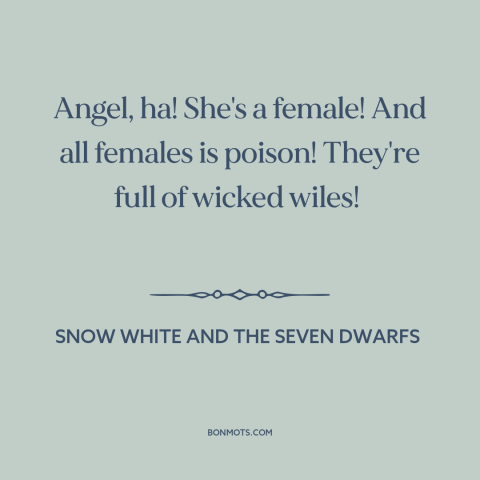 A quote from Snow White and the Seven Dwarfs about dangers of women: “Angel, ha! She's a female! And all females is poison!”