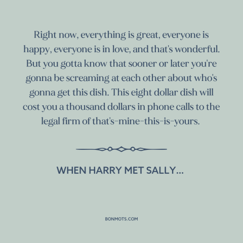 A quote from When Harry Met Sally… about broken relationships: “Right now, everything is great, everyone is happy…”