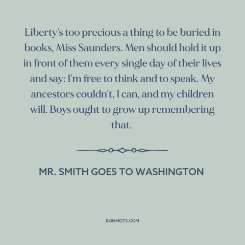 A quote from Mr. Smith Goes to Washington about freedom of speech and expression: “Liberty's too precious a thing to be…”