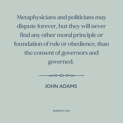 A quote by John Adams about political theory: “Metaphysicians and politicians may dispute forever, but they will never…”