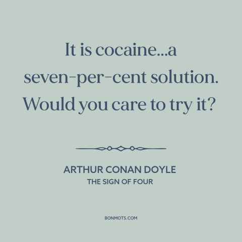 A quote by Arthur Conan Doyle about cocaine: “It is cocaine...a seven-per-cent solution. Would you care to try it?”