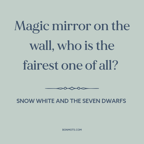 A quote from Snow White and the Seven Dwarfs about comparing oneself to others: “Magic mirror on the wall, who is the…”