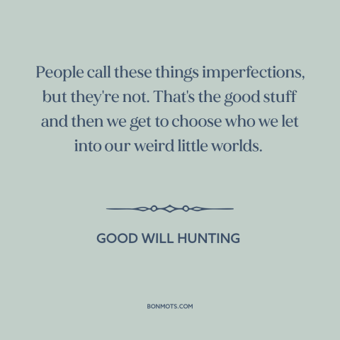 A quote from Good Will Hunting about relationships: “People call these things imperfections, but they're not. That's the…”