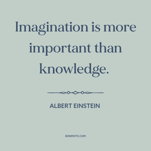 A quote by Albert Einstein about creativity: “Imagination is more important than knowledge.”