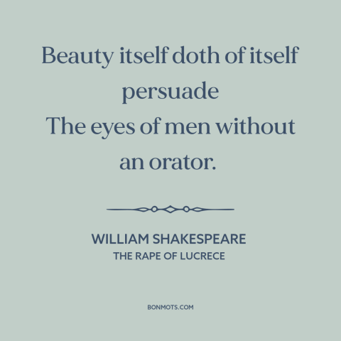 A quote by William Shakespeare about power of beauty: “Beauty itself doth of itself persuade The eyes of men without…”