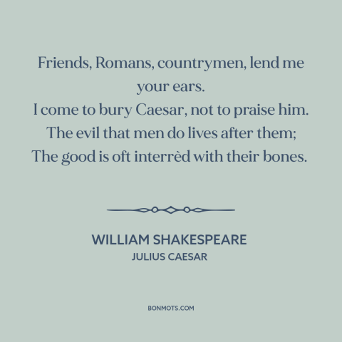 A quote by William Shakespeare about reputation
: “Friends, Romans, countrymen, lend me your ears. I come to bury Caesar…”