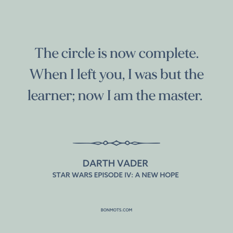 A quote from Star Wars Episode IV: A New Hope about teachers and students: “The circle is now complete. When I left you, I…”