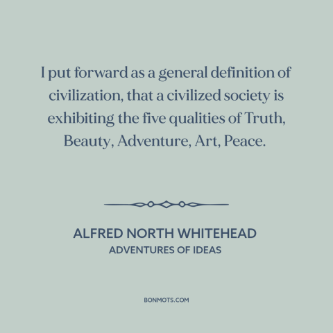 A quote by Alfred North Whitehead about civilization: “I put forward as a general definition of civilization, that a…”