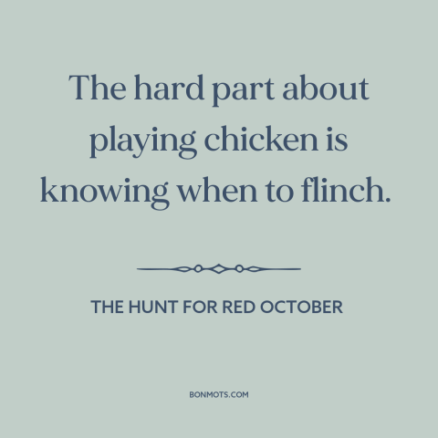 A quote from The Hunt for Red October about international politics: “The hard part about playing chicken is…”