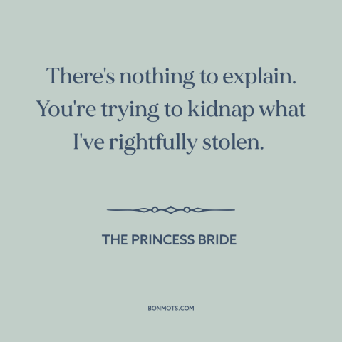 A quote from The Princess Bride about stealing: “There's nothing to explain. You're trying to kidnap what I've…”