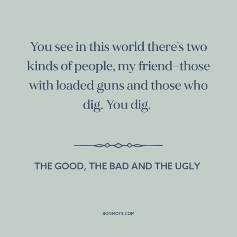 A quote from The Good, the Bad and the Ugly about power over others: “You see in this world there's two kinds of…”