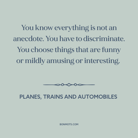 A quote from Planes, Trains and Automobiles about stories: “You know everything is not an anecdote. You have to…”