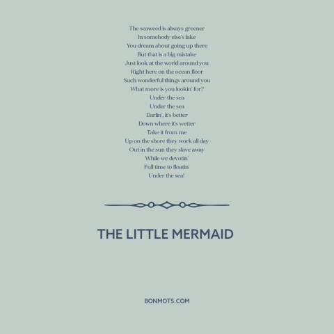 A quote from The Little Mermaid about grass is always greener: “The seaweed is always greener In somebody else's lake You…”