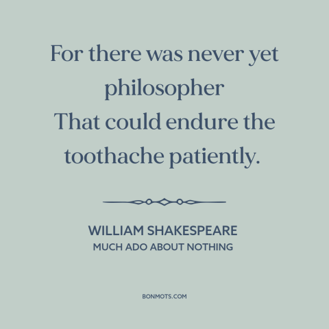 A quote by William Shakespeare about philosophy: “For there was never yet philosopher That could endure the toothache…”