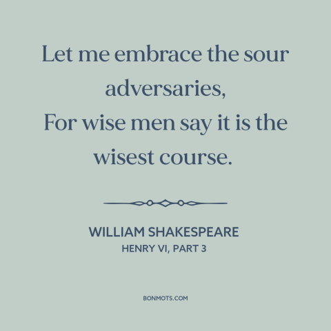 A quote by William Shakespeare about learning from adversity: “Let me embrace the sour adversaries, For wise men say it…”