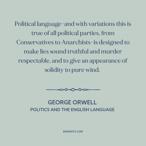 A quote by George Orwell about politics and lies: “Political language—and with variations this is true of all…”