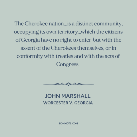 A quote by John Marshall about us and native american relations: “The Cherokee nation...is a distinct community, occupying…”