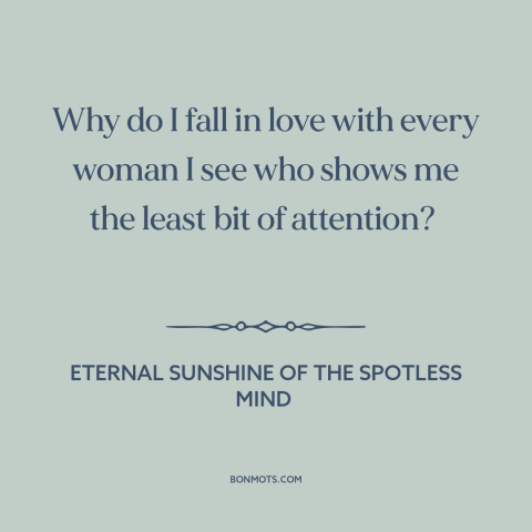 A quote from Eternal Sunshine of the Spotless Mind about self-sabotage: “Why do I fall in love with every woman I see…”