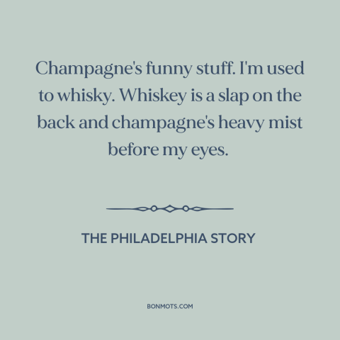 A quote from The Philadelphia Story about champagne: “Champagne's funny stuff. I'm used to whisky. Whiskey is a slap on…”