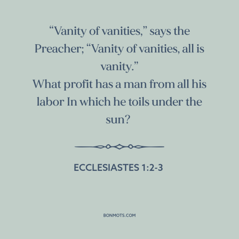 A quote from The Bible about meaninglessness: ““Vanity of vanities,” says the Preacher; “Vanity of vanities, all…”