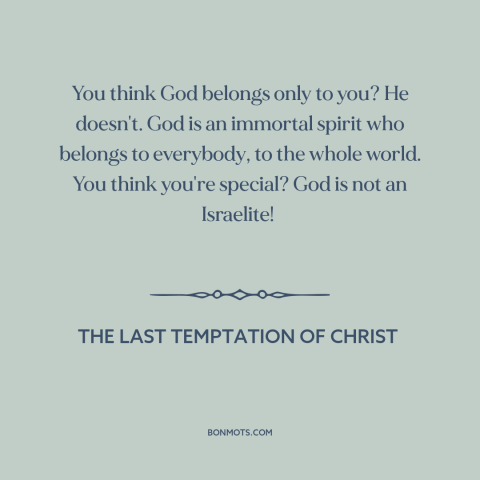 A quote from The Last Temptation of Christ about nature of god: “You think God belongs only to you? He doesn't. God…”