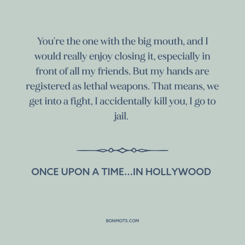 A quote from Once Upon a Time...in Hollywood about shutting up: “You're the one with the big mouth, and I would…”