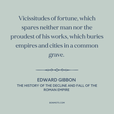 A quote by Edward Gibbon about fortune: “Vicissitudes of fortune, which spares neither man nor the proudest of his works…”