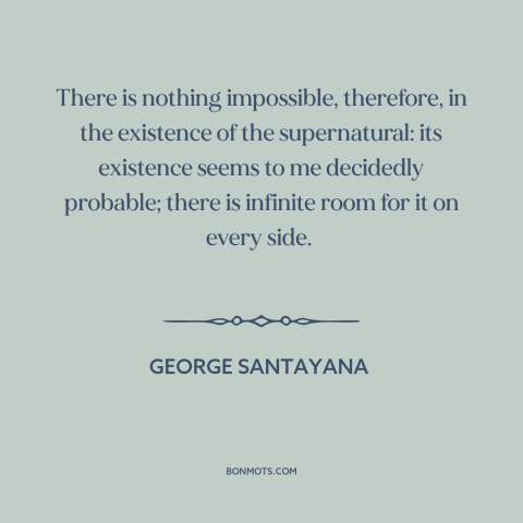 A quote by George Santayana about the supernatural: “There is nothing impossible, therefore, in the existence of…”