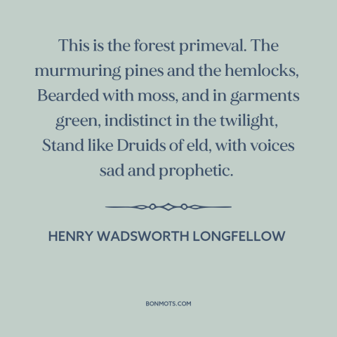 A quote by Henry Wadsworth Longfellow about the forest: “This is the forest primeval. The murmuring pines and the hemlocks…”