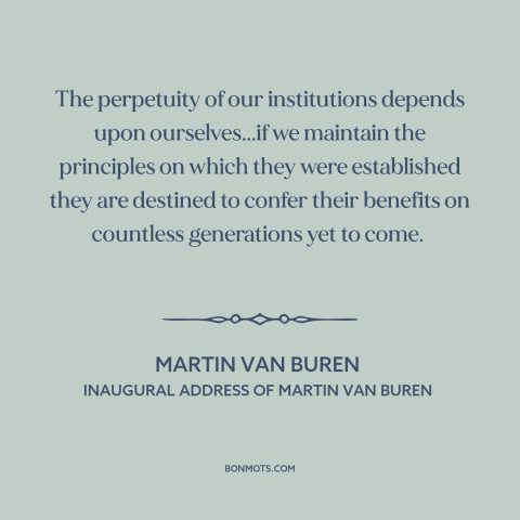 A quote by Martin Van Buren about American government: “The perpetuity of our institutions depends upon ourselves...if…”